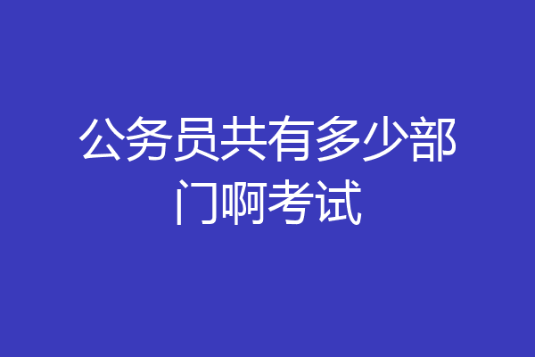 公务员共有多少部门啊考试