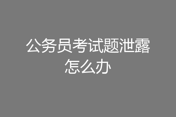 公务员考试题泄露怎么办