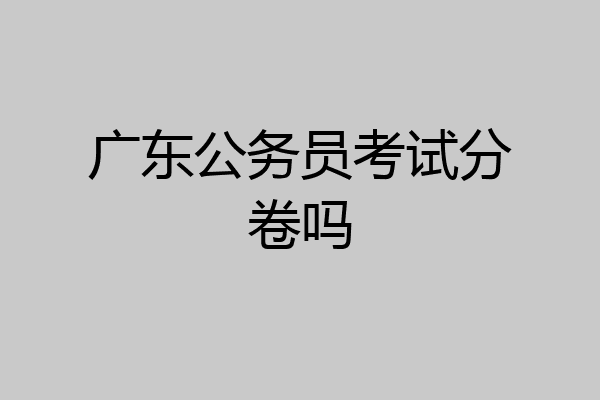 广东公务员考试分卷吗