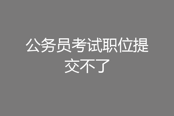公务员考试职位提交不了