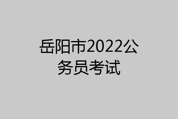 岳阳市2022公务员考试