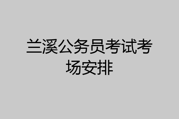 兰溪公务员考试考场安排