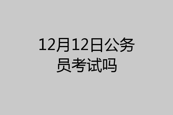 12月12日公务员考试吗