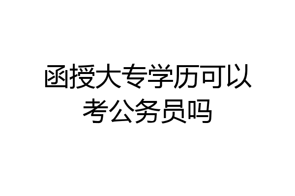 函授大专学历可以考公务员吗