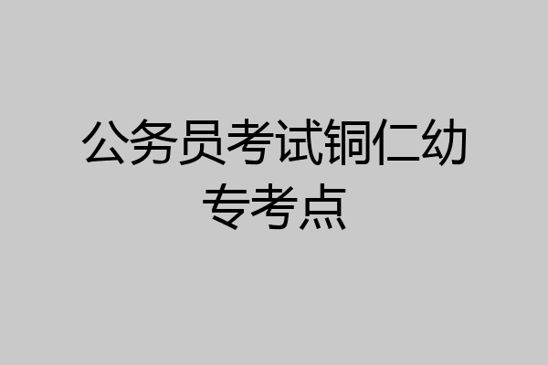 公务员考试铜仁幼专考点