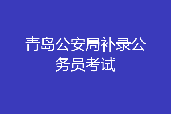 青岛公安局补录公务员考试