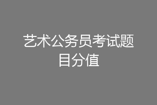 艺术公务员考试题目分值