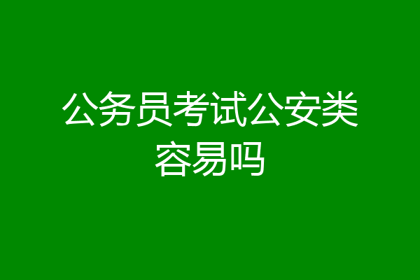 公务员考试公安类容易吗