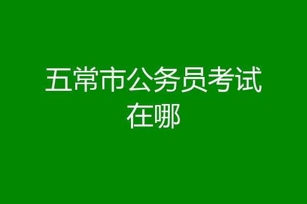 五常市公务员考试在哪