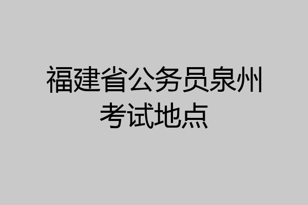福建省公务员泉州考试地点
