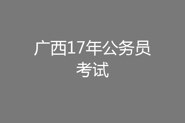 广西17年公务员考试