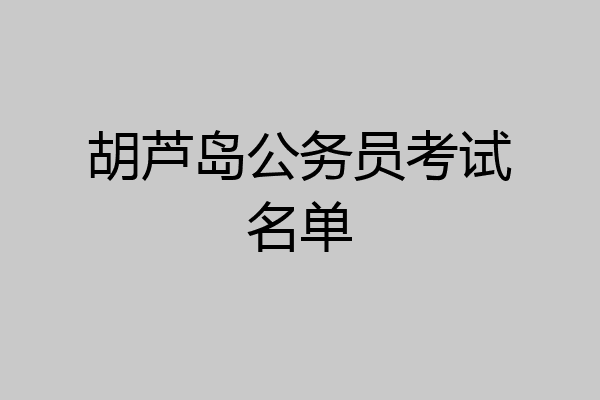 胡芦岛公务员考试名单