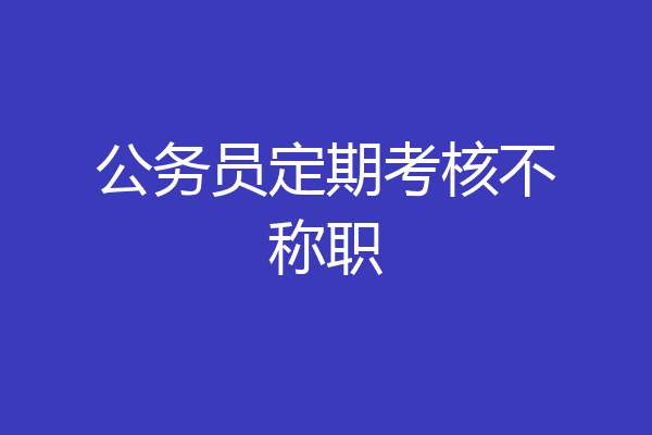 公务员定期考核不称职