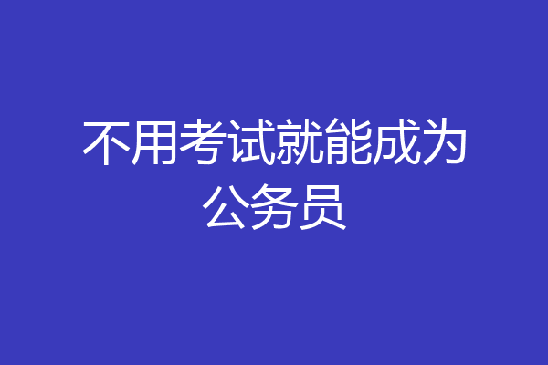 不用考试就能成为公务员