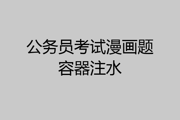 公务员考试漫画题容器注水