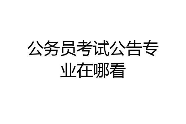 公务员考试公告专业在哪看