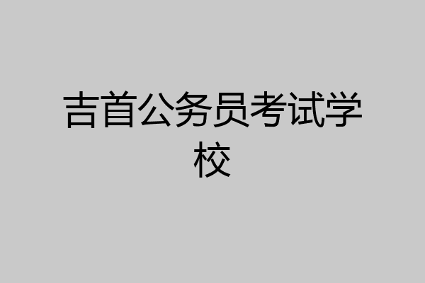 吉首公务员考试学校