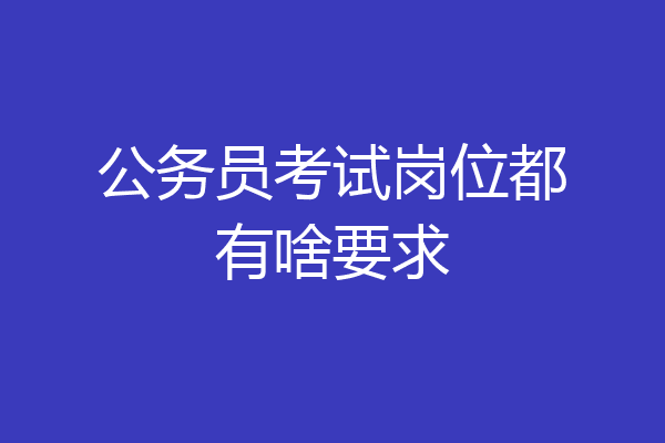 公务员考试岗位都有啥要求