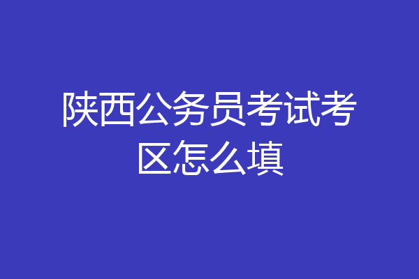 陕西公务员考试考区怎么填