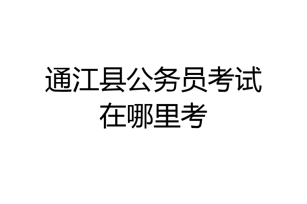 通江县公务员考试在哪里考