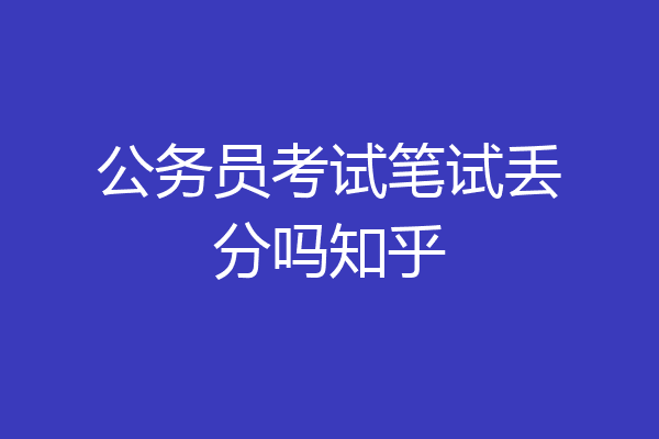 公务员考试笔试丢分吗知乎