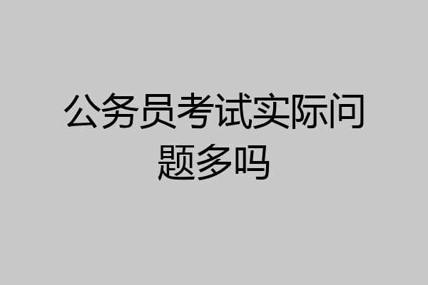 公务员考试实际问题多吗