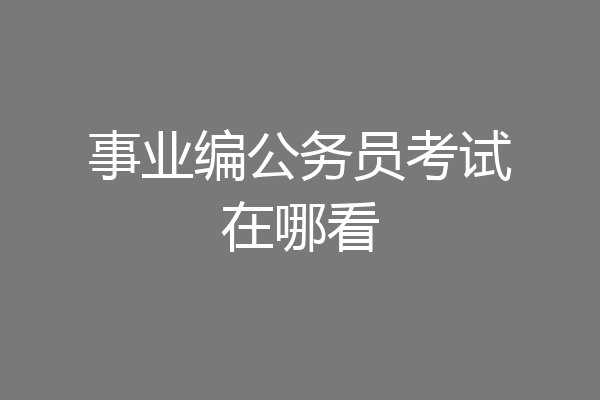 事业编公务员考试在哪看