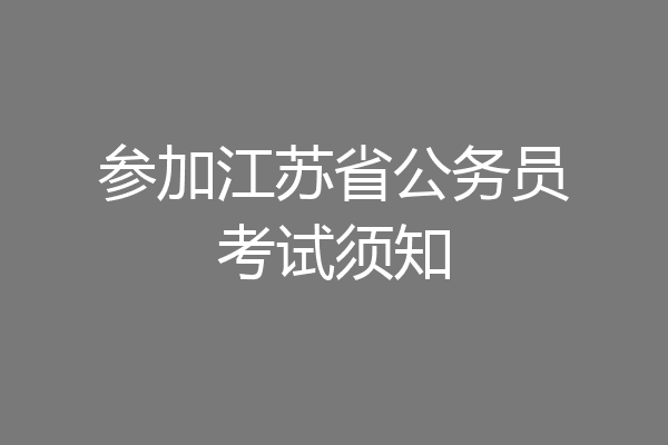 参加江苏省公务员考试须知