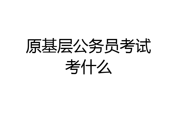 原基层公务员考试考什么