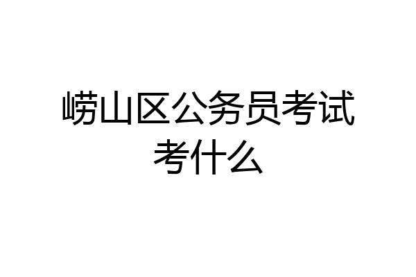 崂山区公务员考试考什么