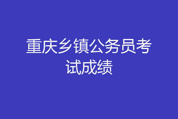 重庆乡镇公务员考试成绩