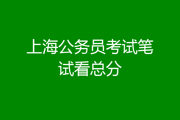 上海公务员考试笔试看总分