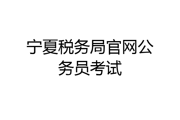 宁夏税务局官网公务员考试