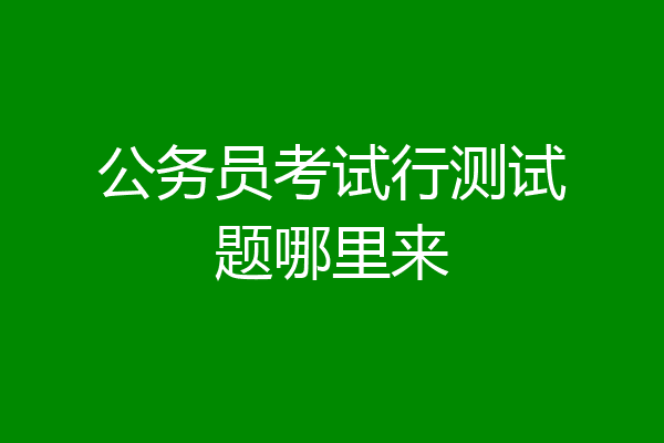 公务员考试行测试题哪里来