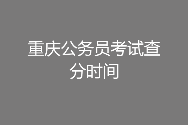 重庆公务员考试查分时间