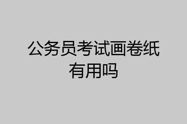 公务员考试画卷纸有用吗