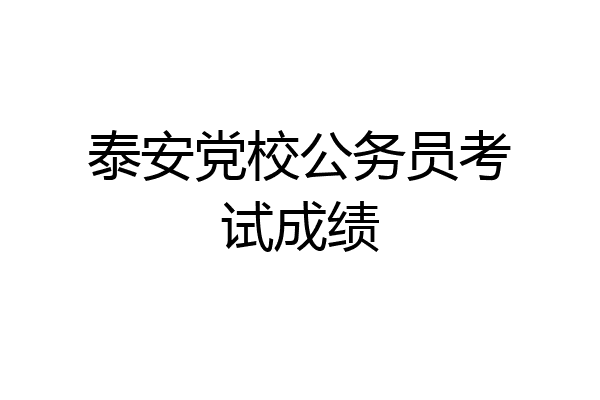 泰安党校公务员考试成绩