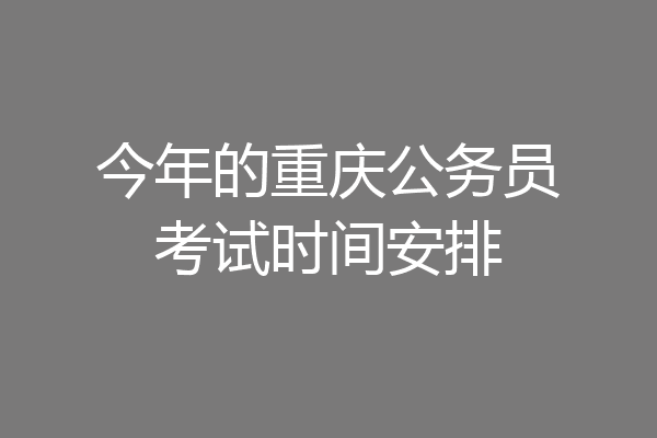 今年的重庆公务员考试时间安排