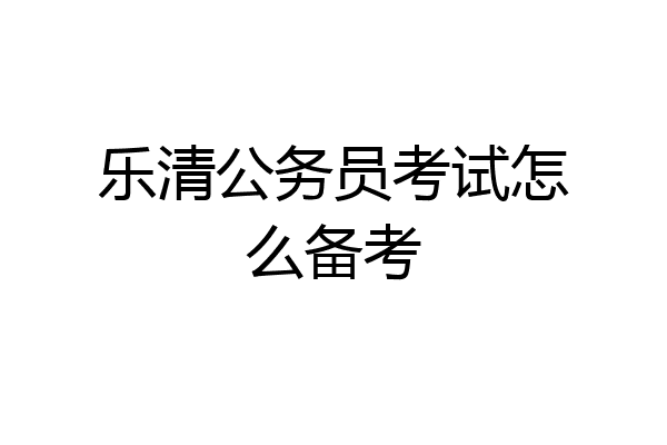 乐清公务员考试怎么备考
