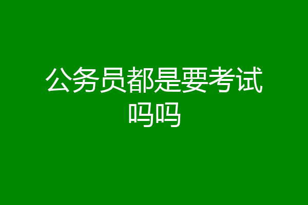 公务员都是要考试吗吗