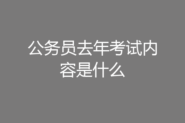 公务员去年考试内容是什么
