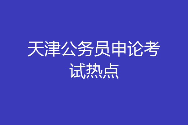 天津公务员申论考试热点