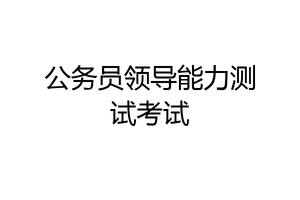 公务员领导能力测试考试