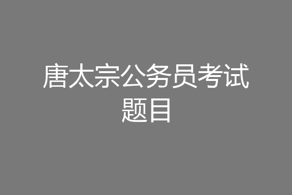 唐太宗公务员考试题目