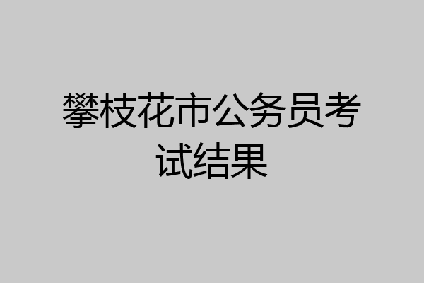 攀枝花市公务员考试结果