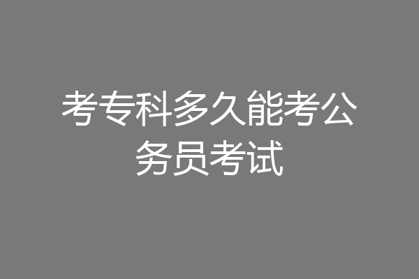 考专科多久能考公务员考试