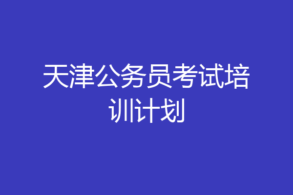 天津公务员考试培训计划