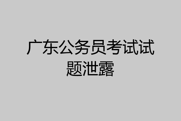 广东公务员考试试题泄露