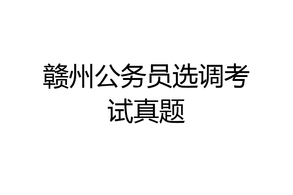 赣州公务员选调考试真题