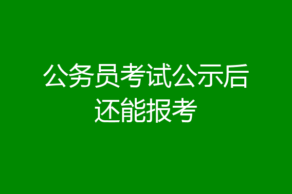 公务员考试公示后还能报考